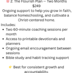 🌸 2. the flourish plan — monthly coaching $249month ongoing support to help you grow in faith, balance homeschooling, and cultivate a christ centered home. includes two 60 minute coaching session